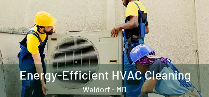 Energy-Efficient HVAC Cleaning Waldorf - MD